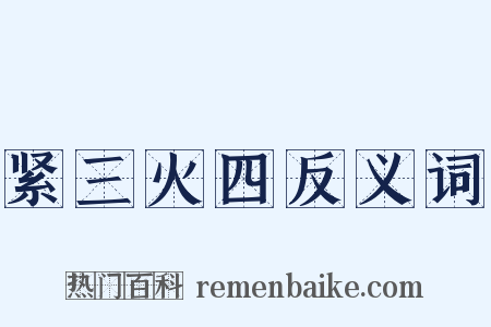 紧三火四反义词是什么意思的图片